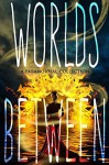 Worlds Between - Sherry D. Ficklin, K.C. Finn, Melissa J. Cunningham, Julie Wetzel, Sandy Goldsworthy
