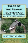 Tales of the Peanut Butter Kid: Stories of a Colorado farm boy in the 1950's and 1960's (Adventures of the Peanut Butter Kid) - Larry Miller