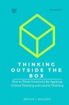 Thinking Outside The Box: How to Think Creatively By Applying Critical Thinking and Lateral Thinking - Bruce Walker