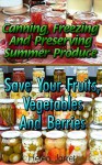 Canning, Freezing And Preserving Summer Produce: Save Your Fruits, Vegetables, And Berries: (How To Store Food And Water, Jar Food) (Survival Series) - Helen Jarret