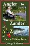 Angler to Zander: An A to Z of Coarse Fishing Terms - George F Mason