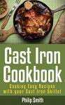 Cast Iron Cookbook. Cooking Easy Recipes with your Cast Iron Skillet - Philip Smith