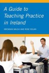 A Guide to Teaching Practice in Ireland - Brendan Walsh, Rose Dolan