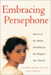 Embracing Persephone: How to Be the Mother You Want for the Daughter You Cherish - Virginia Beane Rutter