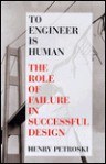 To Engineer Is Human: The Role Of Failure In Successful Design - Henry Petroski