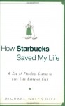 How Starbucks Saved My Life: A Son of Privilege Learns to Live Like Everyone Else - Michael Gates Gill