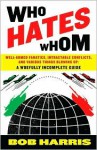 Who Hates Whom: Well-Armed Fanatics, Intractable Conflicts, and Various Things Blowing Up A Woefully Incomplete Guide - Bob Harris