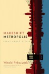 Makeshift Metropolis: Ideas About Cities - Witold Rybczyński