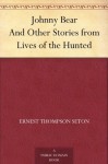 Johnny Bear And Other Stories from Lives of the Hunted - Ernest Thompson Seton