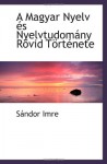 A Magyar Nyelv és Nyelvtudomány Rövid Története (Hungarian Edition) - Sándor Imre