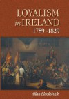 Loyalism In Ireland, 1789 1829 (Irish Historical Monographs) (Irish Historical Monographs) - Allan Blackstock