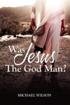 Was Jesus the God Man? - Michael Wilson