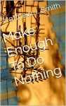 Make Enough To Do Nothing - Matthew J. Smith