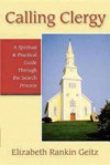 Calling Clergy: A Spiritual & Practical Guide Through the Search Process - Elizabeth Rankin Geitz