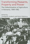 Transforming Peasants, Property And Power: The Collectivization Of Agriculture In Romania, 1949 1962 - Constantin Iordachi, Dorin Dobrincu