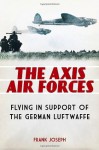 The Axis Air Forces: Flying in Support of the German Luftwaffe - Frank Joseph