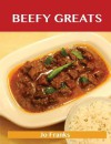 Beefy Greats: Delicious Beefy Recipes, the Top 100 Beefy Recipes - Jo Franks