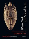 Where Gods and Mortals Meet: Continuity and Renewal in Urhobo Art - McCabe Elsie, John Picton, Michael Nabofa, Foss Perkins, McCabe Elsie