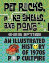 Pet Rocks, Puka Shells, and Pong: An Illustrated History of 1970s Pop Culture - Chris Epting