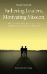 Fathering Leaders, Motivating Mission: Restoring The Role Of The Apostle In Todays Church - David Devenish