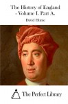 The History of England - Volume I. Part A. - David Hume, The Perfect Library