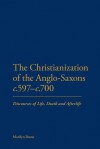 The Christianization of the Anglo-Saxons c.597-c.700: Discourses of Life, Death and Afterlife - Marilyn Dunn