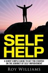 Self Help: A Short Simple Guide To Get You Started On The Journey Of Self Improvement (Self Help Books, Self Help For Women, Self Help For Men, Motivation) - Roy Williams