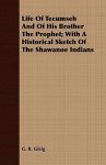 Life of Tecumseh and of His Brother the Prophet; With a Historical Sketch of the Shawanoe Indians - G.R. Gleig