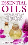 Essential Oils: Essential Oils Guide: Essential Oils Recipes and Aromatherapy for Weight Loss, Physical and Mental Health( essential oils for beginners, essential oil recipes,essential oils for pets) - Gerard Johnson, Oils Oils