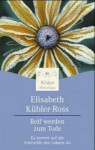 Reif Werden Zum Tode: Es Kommt Auf Die Intensität Des Lebens An - Elisabeth Kübler-Ross