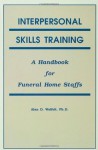 Interpersonal Skills Training: A Handbook for Funeral Service Staffs - Alan D. Wolfelt