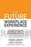 The Future Workplace Experience: 10 Rules For Mastering Disruption in Recruiting and Engaging Employees - Jeanne C Meister, Kevin Mulcahy