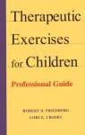 Therapeutic Exercises for Children: Professional Guide - Robert D. Friedberg, Lori E. Crosby