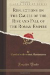 Reflections on the Causes of the Rise and Fall of the Roman Empire (Classic Reprint) - Charles de Secondat Montesquieu