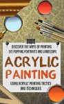 Acrylic Painting - Discover The Ways Of Painting Eye Popping Portraits And Landscape Using Acrylic Painting Tactics And Techniques (Acrylic Painting techniques, ... tutorials, Acrylic Painting for beginners) - Sandra Mckenzie