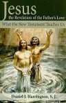 Jesus, the Revelation of the Father's Love: What the New Testament Teaches Us - Daniel J. Harrington S.J.