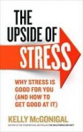 The Upside of Stress: Why Stress Is Good for You, and How to Get Good at It - Kelly McGonigal