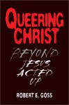 Queering Christ: Beyond Jesus Acted Up - Robert E. Shore-Goss