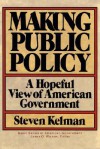 Making Public Policy: A Hopeful View Of American Government - Steven Kelman