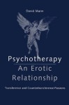 Psychotherapy: An Erotic Relationship: Transference and Countertransference Passions - David Mann