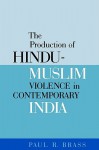 The Production of Hindu-Muslim Violence in Contemporary India - Paul R. Brass