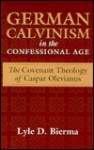 German Calvinism in the Confessional Age: The Covenant Theology of Caspar Olevianus - Lyle D. Bierma