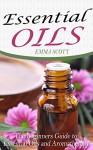 Essential Oils: The Beginners Guide to Essential Oils and Aromatherapy: Oils, Weight Loss and Healthy Living (Oils, Essential Oils for Beginners, Stress, Anxiety, Aromatherapy) - Emma Scott