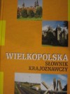 Wielkopolska. Słownik Krajoznawczy - Paweł Anders, Witold Gostyński, Bogdan Kucharski, Włodzimierz Łęcki, Piotr Maluśkiewicz, Jerzy Sobczak, Zbigniew Szmidt, Mariusz Kołodziejczak, Wojciech Owsianowski, Bogdan Zgodziński