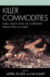 Killer Commodities: Public Health and the Corporate Production of Harm - Hans Baer