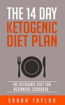 Ketogenic Diet: The 14 Day Ketogenic Diet Plan - The Ketogenic Diet For Beginners Cookbook (FREE Bonus, Ketogenic Diet For Weight Loss, Paleo, Low Carb) - Sarah Taylor, Adam Wright, Angela Johnson