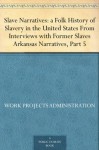 Slave Narratives: a Folk History of Slavery in the United States From Interviews with Former Slaves Arkansas Narratives, Part 5 - Work Projects Administration