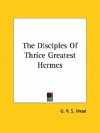 The Disciples of Thrice Greatest Hermes - G.R.S. Mead