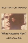 What Happens Next? A Life's True Tale - Billy Ray Chitwood