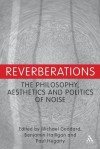 Reverberations: The Philosophy, Aesthetics and Politics of Noise - Paul Hegarty, Michael Goddard, Benjamin Halligan